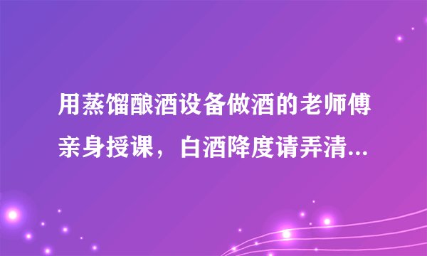 用蒸馏酿酒设备做酒的老师傅亲身授课,白酒降度请弄清这3点!