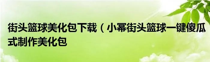 街头篮球美化包下载（小幂街头篮球一键傻瓜式制作美化包