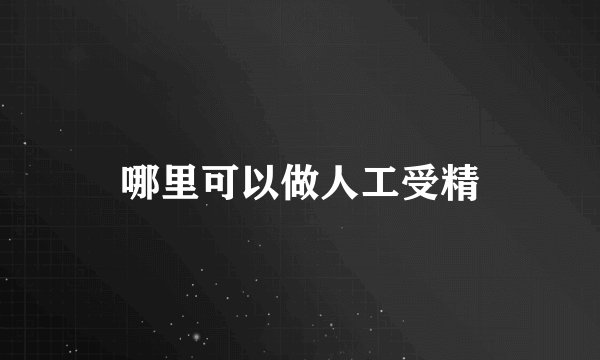 哪里可以做人工受精