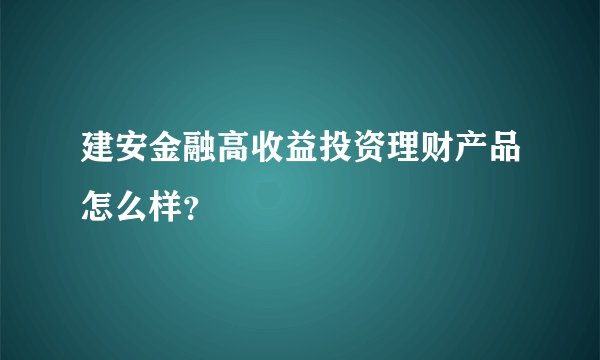建安金融高收益投资理财产品怎么样?