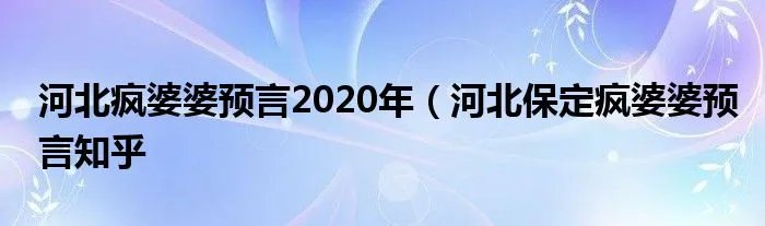 河北疯婆婆预言2020年（河北保定疯婆婆预言知乎