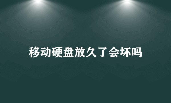 移动硬盘放久了会坏吗