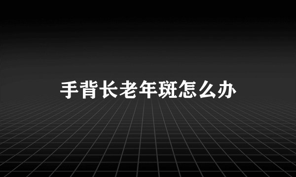 手背长老年斑怎么办