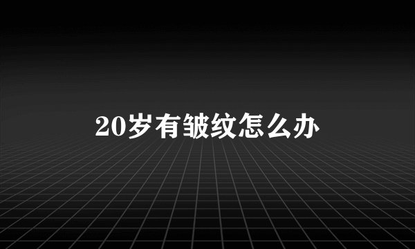 20岁有皱纹怎么办