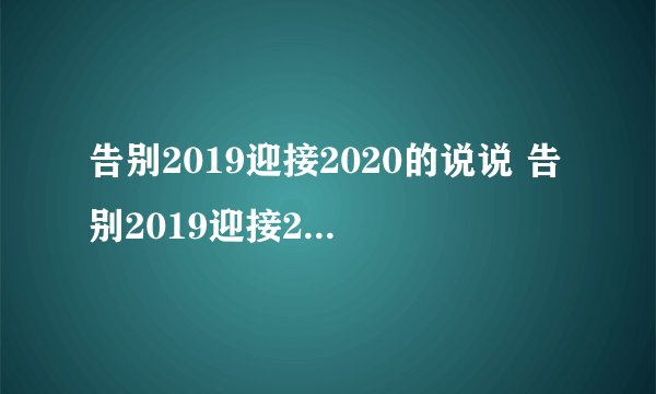 告别2019迎接2020的说说 告别2019迎接2020的说说有哪些