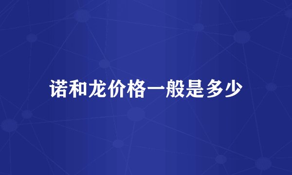 诺和龙价格一般是多少