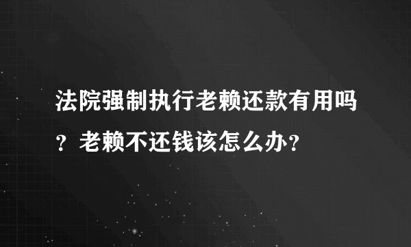 法院强制执行老赖还款有用吗？老赖不还钱该怎么办？