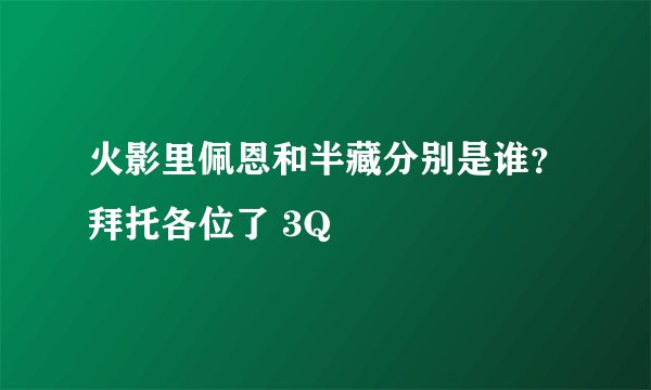 火影里佩恩和半藏分别是谁?拜托各位了 3Q