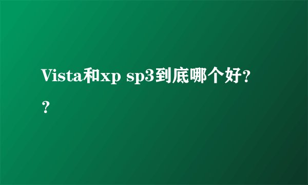 Vista和xp sp3到底哪个好??
