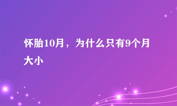 怀胎10月，为什么只有9个月大小