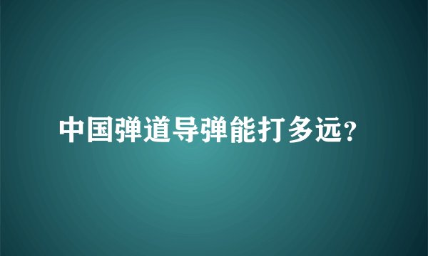中国弹道导弹能打多远?