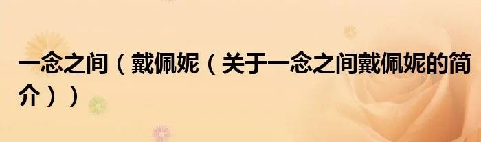 一念之间(戴佩妮(关于一念之间戴佩妮的简介))