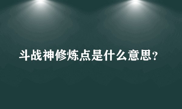 斗战神修炼点是什么意思?