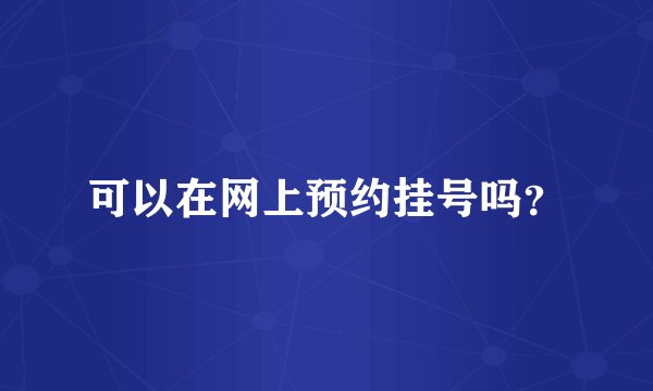 可以在网上预约挂号吗？
