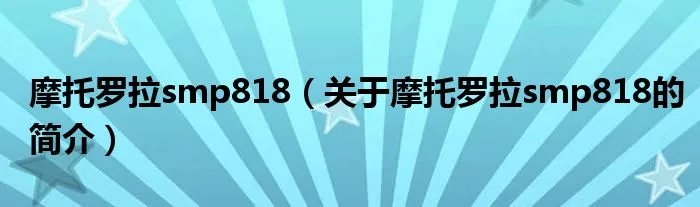 摩托罗拉smp818（关于摩托罗拉smp818的简介）