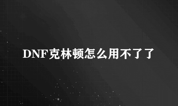 DNF克林顿怎么用不了了