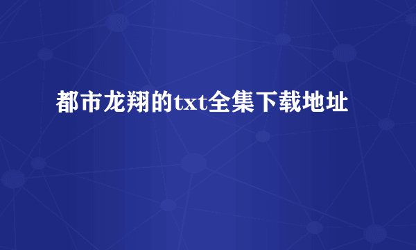 都市龙翔的txt全集下载地址