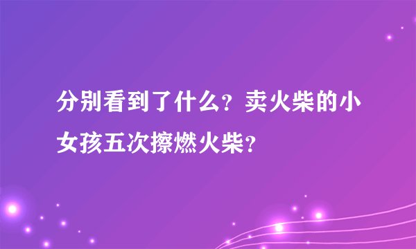 分别看到了什么？卖火柴的小女孩五次擦燃火柴？