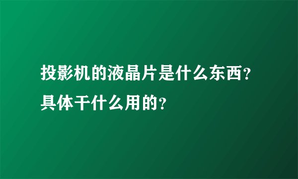 投影机的液晶片是什么东西？具体干什么用的？