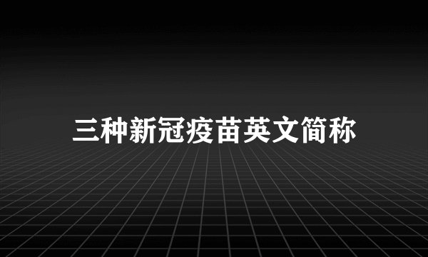 三种新冠疫苗英文简称