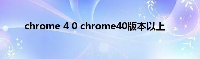 chrome 4 0 chrome40版本以上