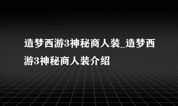 造梦西游3神秘商人装_造梦西游3神秘商人装介绍