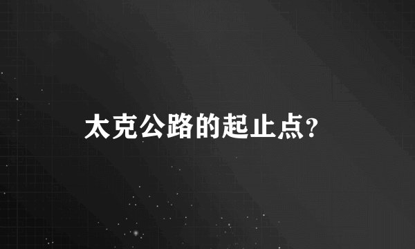 太克公路的起止点？
