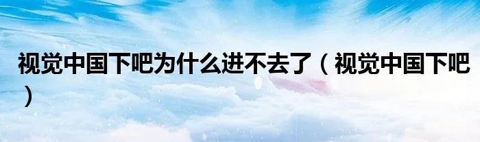 视觉中国下吧为什么进不去了（视觉中国下吧）