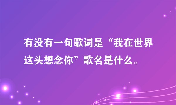 有没有一句歌词是“我在世界这头想念你”歌名是什么。