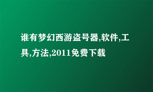 谁有梦幻西游盗号器,软件,工具,方法,2011免费下载