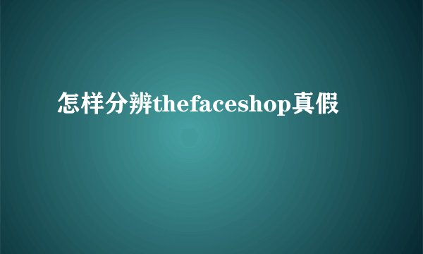 怎样分辨thefaceshop真假