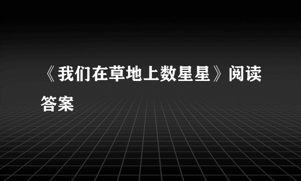 《我们在草地上数星星》阅读答案