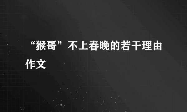 “猴哥”不上春晚的若干理由作文
