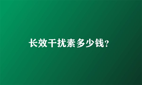 长效干扰素多少钱？