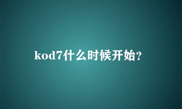kod7什么时候开始？