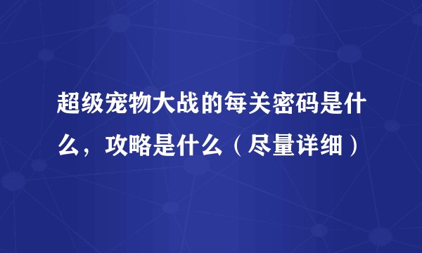 超级宠物大战的每关密码是什么,攻略是什么(尽量详细)