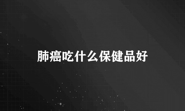肺癌吃什么保健品好