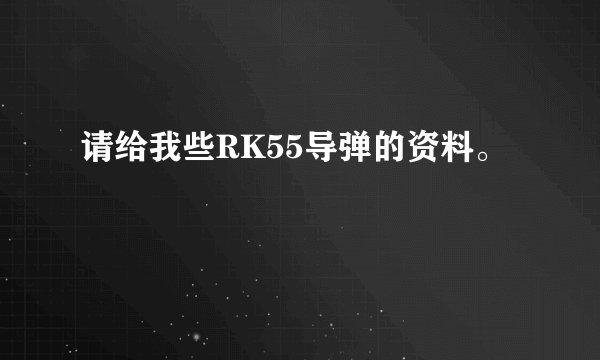 请给我些RK55导弹的资料。
