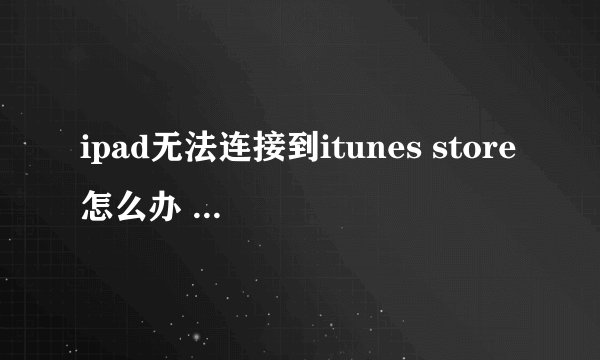ipad无法连接到itunes store怎么办 教你几招