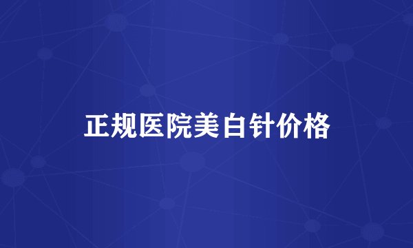 正规医院美白针价格
