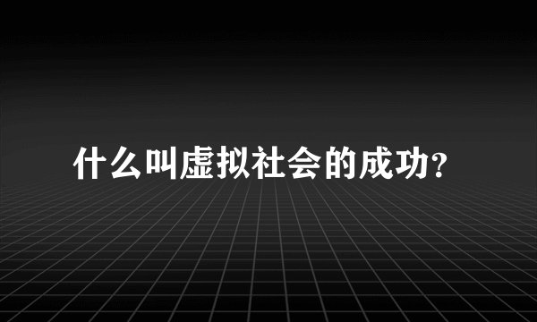 什么叫虚拟社会的成功?
