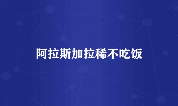阿拉斯加拉稀不吃饭