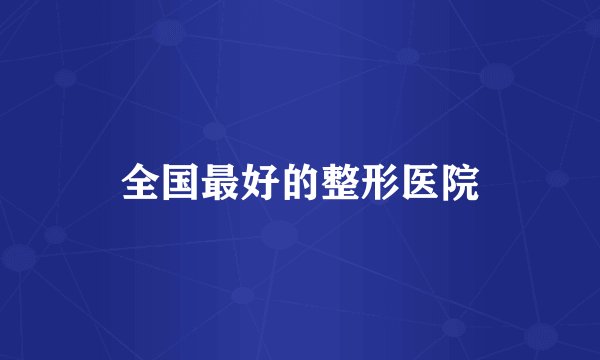 全国最好的整形医院