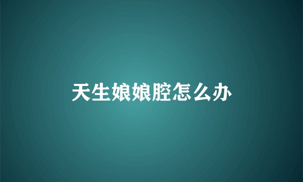 天生娘娘腔怎么办