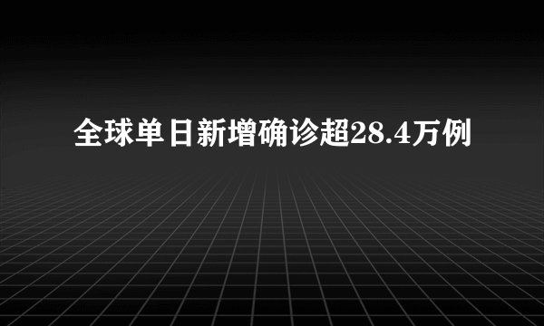 全球单日新增确诊超28.4万例