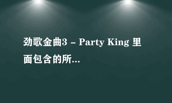 劲歌金曲3 - Party King 里面包含的所有歌曲有那些?