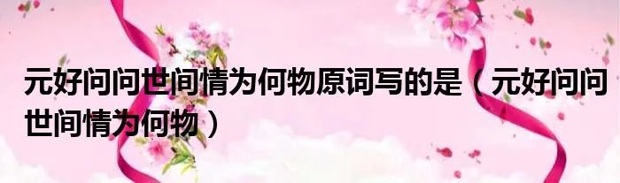 元好问问世间情为何物原词写的是（元好问问世间情为何物）