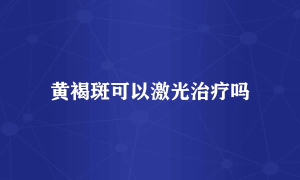 黄褐斑可以激光治疗吗