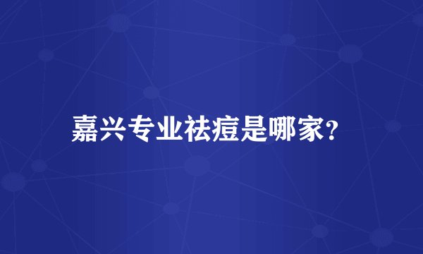 嘉兴专业祛痘是哪家？