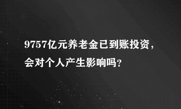9757亿元养老金已到账投资，会对个人产生影响吗？